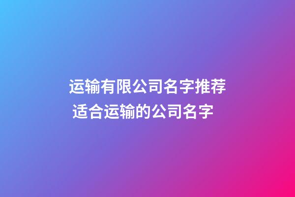 运输有限公司名字推荐 适合运输的公司名字-第1张-公司起名-玄机派